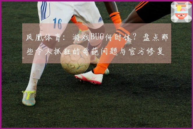 凤凰体育：游戏BUG何时休？盘点那些令人抓狂的奇葩问题与官方修复进度