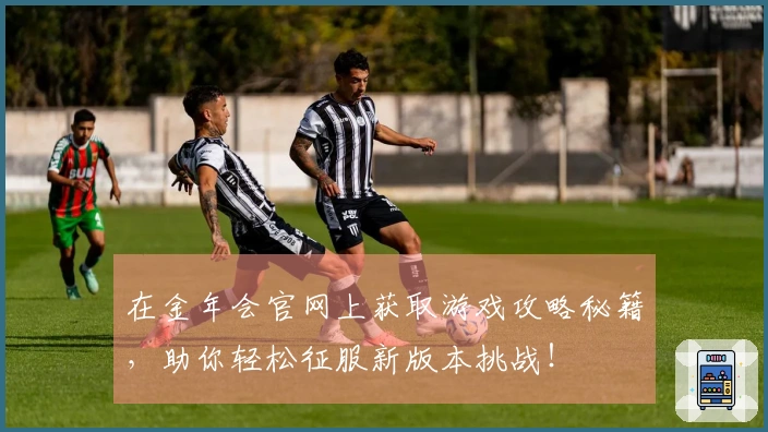 在金年会官网上获取游戏攻略秘籍，助你轻松征服新版本挑战！