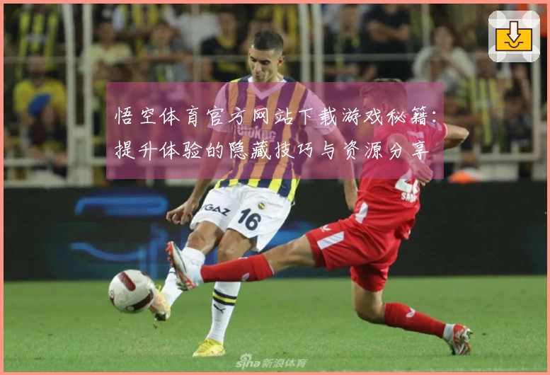 悟空体育官方网站下载游戏秘籍：提升体验的隐藏技巧与资源分享