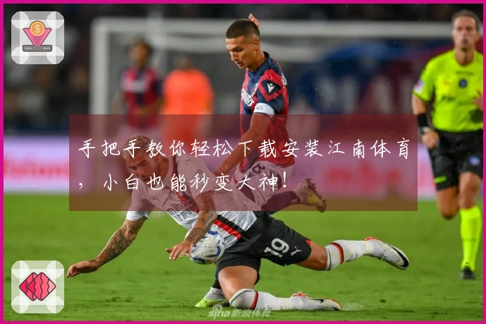 手把手教你轻松下载安装江南体育，小白也能秒变大神！