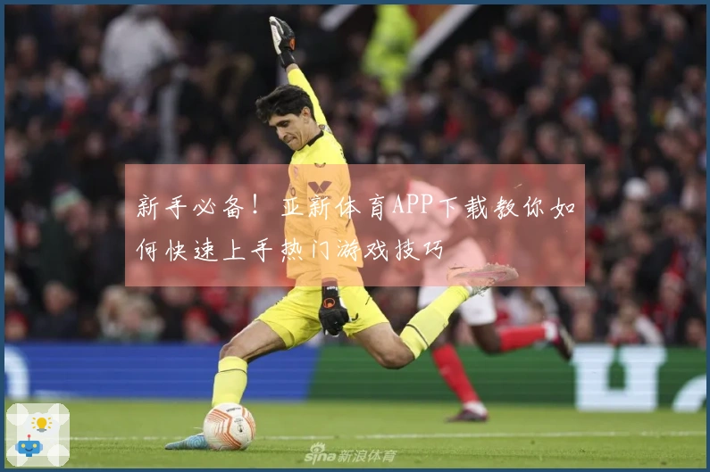 新手必备！亚新体育APP下载教你如何快速上手热门游戏技巧
