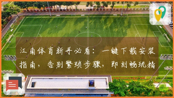 江南体育新手必看：一键下载安装指南，告别繁琐步骤，即刻畅玩精彩游戏