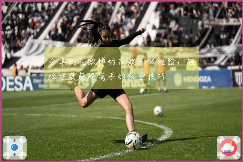 分享我在欧博的高效升级经验，轻松逆袭巅峰高手的秘密技巧