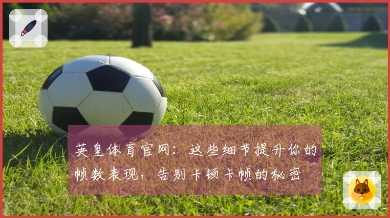 英皇体育官网：这些细节提升你的帧数表现，告别卡顿卡帧的秘密